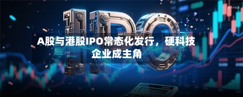 A股与港股IPO常态化发行，硬科技企业成主角-第2张图片