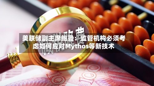 美联储副主席鲍曼:监管机构必须考虑如何应对Mythos等新技术-第2张图片