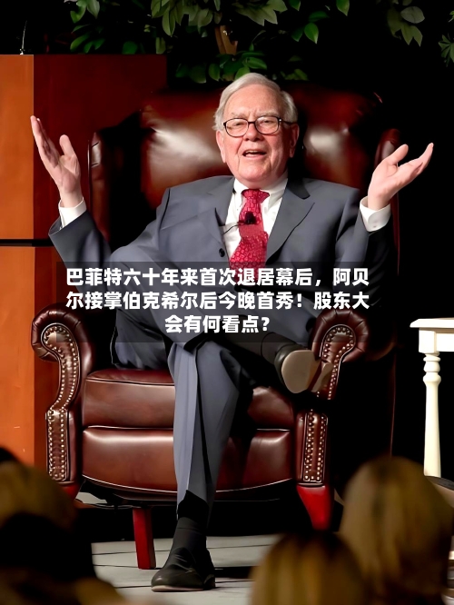 巴菲特六十年来首次退居幕后，阿贝尔接掌伯克希尔后今晚首秀！股东大会有何看点？-第3张图片