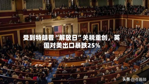 受到特朗普“解放日”关税重创	，英国对美出口暴跌25%-第2张图片