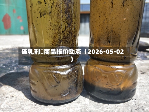 破乳剂	商品报价动态（2026-05-02）-第2张图片