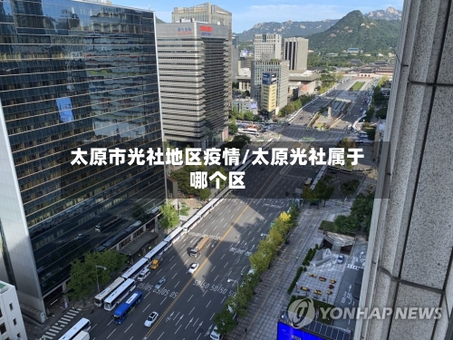 太原市光社地区疫情/太原光社属于哪个区