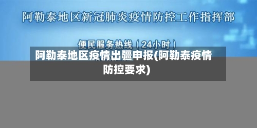 阿勒泰地区疫情出疆申报(阿勒泰疫情防控要求)