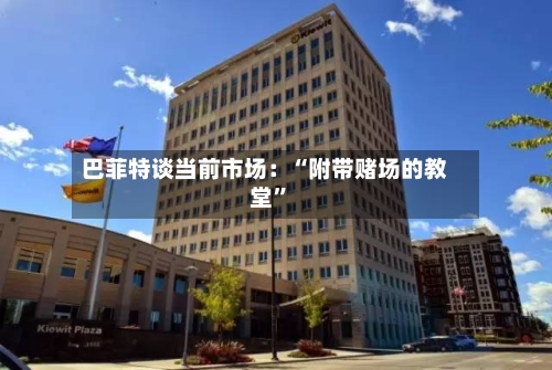 巴菲特谈当前市场：“附带赌场的教堂”