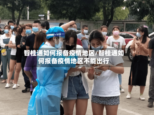 智桂通如何报备疫情地区/智桂通如何报备疫情地区不能出行