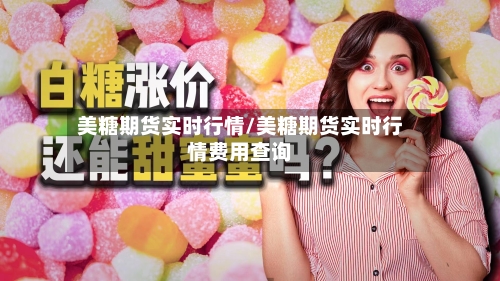 美糖期货实时行情/美糖期货实时行情费用查询