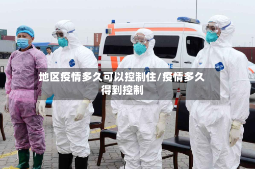 地区疫情多久可以控制住/疫情多久得到控制