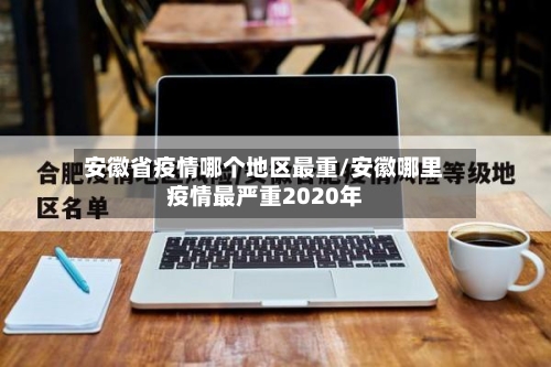 安徽省疫情哪个地区最重/安徽哪里疫情最严重2020年