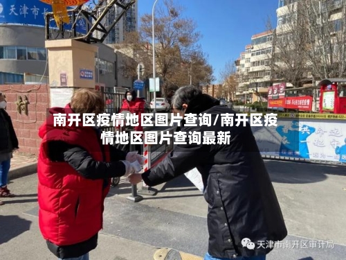 南开区疫情地区图片查询/南开区疫情地区图片查询最新
