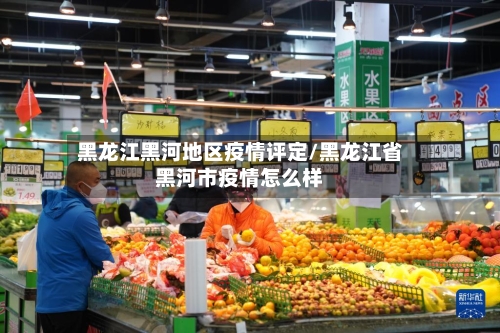 黑龙江黑河地区疫情评定/黑龙江省黑河市疫情怎么样
