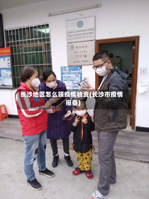 长沙地区怎么领疫情物资(长沙市疫情报备)-第2张图片