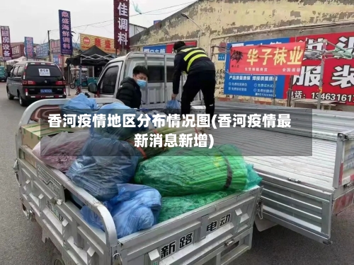 香河疫情地区分布情况图(香河疫情最新消息新增)