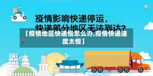 【疫情地区快递慢怎么办,疫情快递速度太慢】