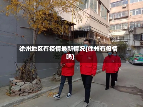 徐州地区有疫情最新情况(徐州有役情吗)