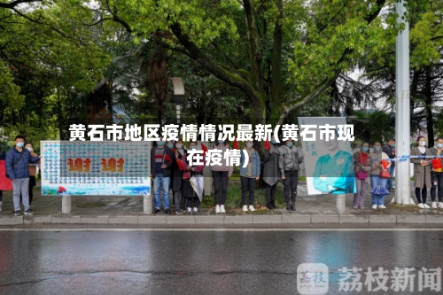 黄石市地区疫情情况最新(黄石市现在疫情)