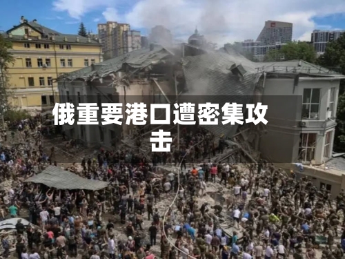俄重要港口遭密集攻击