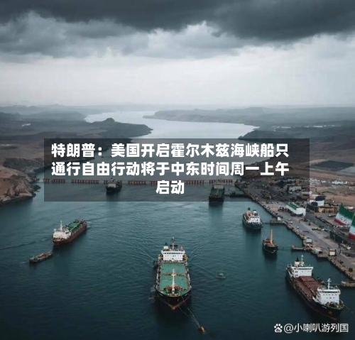 特朗普：美国开启霍尔木兹海峡船只通行自由行动将于中东时间周一上午启动-第2张图片