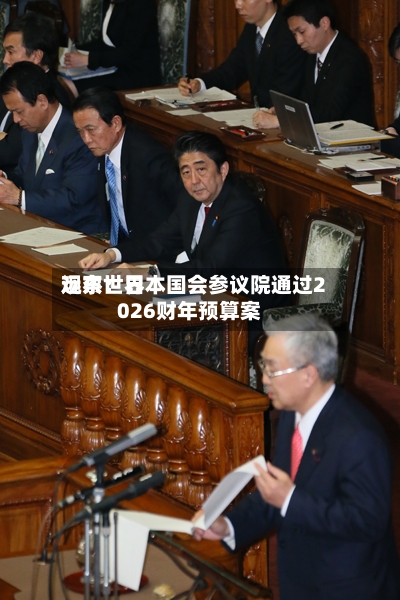 远东世界观察：日本国会参议院通过2026财年预算案-第2张图片