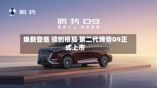焕新登临 领创格局 第二代腾势D9正式上市