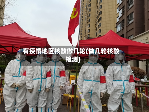 有疫情地区核酸做几轮(做几轮核酸检测)