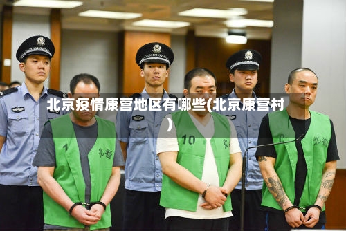 北京疫情康营地区有哪些(北京康营村)-第2张图片