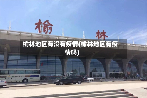 榆林地区有没有疫情(榆林地区有疫情吗)