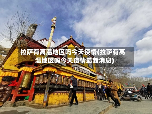 拉萨有高温地区吗今天疫情(拉萨有高温地区吗今天疫情最新消息)