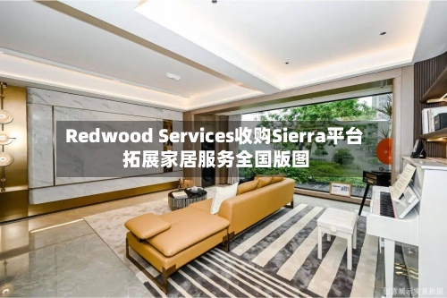 Redwood Services收购Sierra平台 拓展家居服务全国版图