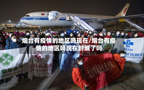 烟台有疫情的地区吗现在/烟台有疫情的地区吗现在封城了吗