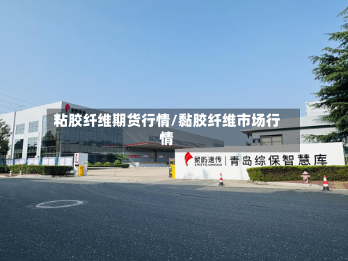粘胶纤维期货行情/黏胶纤维市场行情