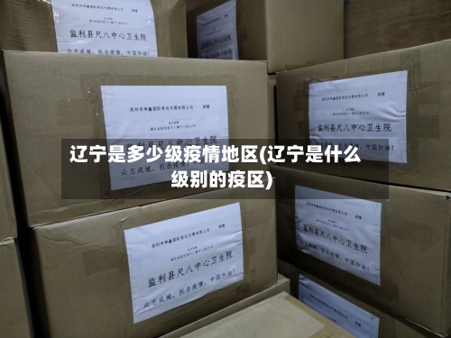 辽宁是多少级疫情地区(辽宁是什么级别的疫区)