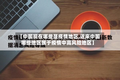 【中国现在哪些是疫情地区,近来中国哪些地区属于疫情中高风险地区】-第3张图片