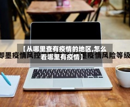 【从哪里查有疫情的地区,怎么看哪里有疫情】