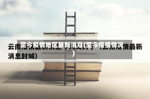 至今疫情地区最新消息(至今疫情情况)