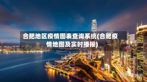 合肥地区疫情图表查询系统(合肥疫情地图及实时播报)