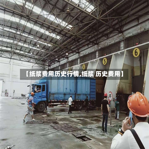 【纸浆费用历史行情,纸浆 历史费用】