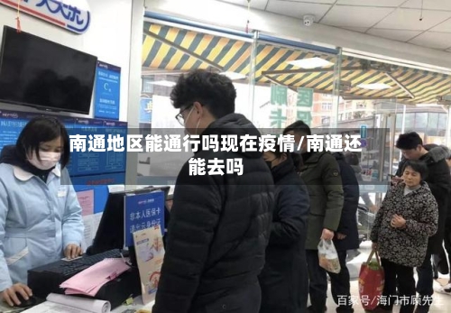 南通地区能通行吗现在疫情/南通还能去吗