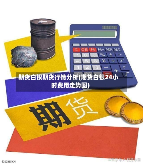 期货白银期货行情分析(期货白银24小时费用走势图)