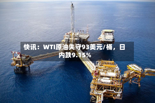 快讯：WTI原油失守93美元/桶	，日内跌9.15%-第2张图片