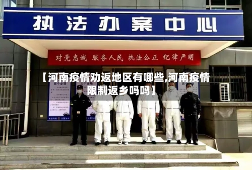 【河南疫情劝返地区有哪些,河南疫情限制返乡吗吗】