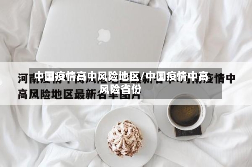 中国疫情高中风险地区/中国疫情中高风险省份