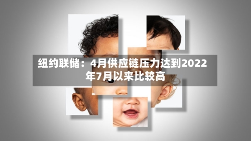 纽约联储：4月供应链压力达到2022年7月以来比较高