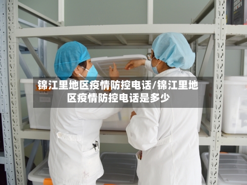 锦江里地区疫情防控电话/锦江里地区疫情防控电话是多少