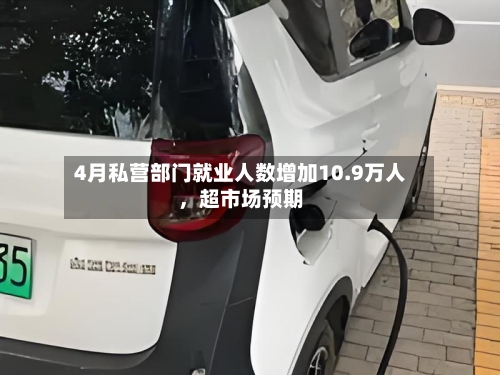 4月私营部门就业人数增加10.9万人，超市场预期-第2张图片