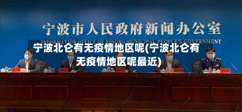 宁波北仑有无疫情地区呢(宁波北仑有无疫情地区呢最近)