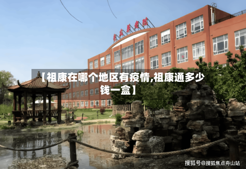 【祖康在哪个地区有疫情,祖康通多少钱一盒】