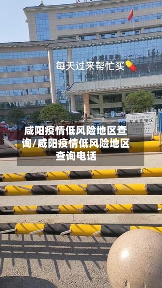咸阳疫情低风险地区查询/咸阳疫情低风险地区查询电话