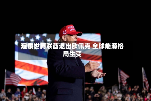 远东世界观察：阿联酋退出欧佩克 全球能源格局生变
