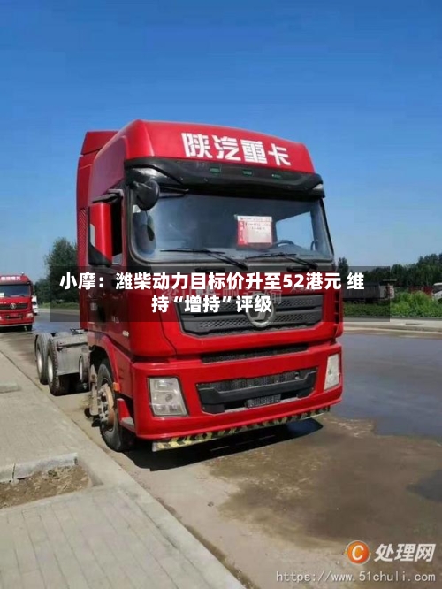 小摩：潍柴动力目标价升至52港元 维持“增持”评级-第2张图片