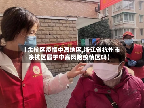 【余杭区疫情中高地区,浙江省杭州市余杭区属于中高风险疫情区吗】